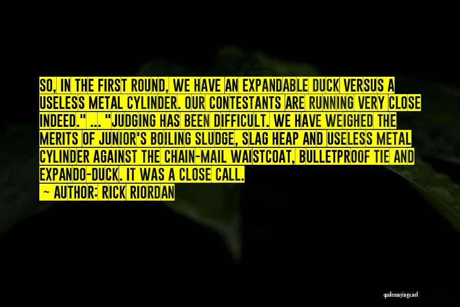 Rick Riordan Quotes: So, In The First Round, We Have An Expandable Duck Versus A Useless Metal Cylinder. Our Contestants Are Running Very