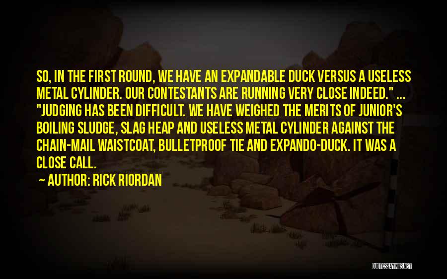 Rick Riordan Quotes: So, In The First Round, We Have An Expandable Duck Versus A Useless Metal Cylinder. Our Contestants Are Running Very