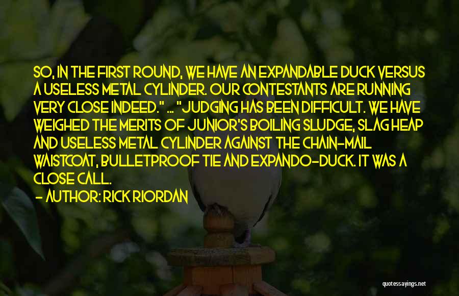 Rick Riordan Quotes: So, In The First Round, We Have An Expandable Duck Versus A Useless Metal Cylinder. Our Contestants Are Running Very