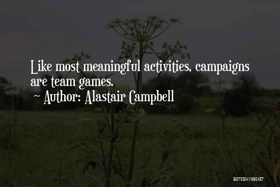 Alastair Campbell Quotes: Like Most Meaningful Activities, Campaigns Are Team Games.