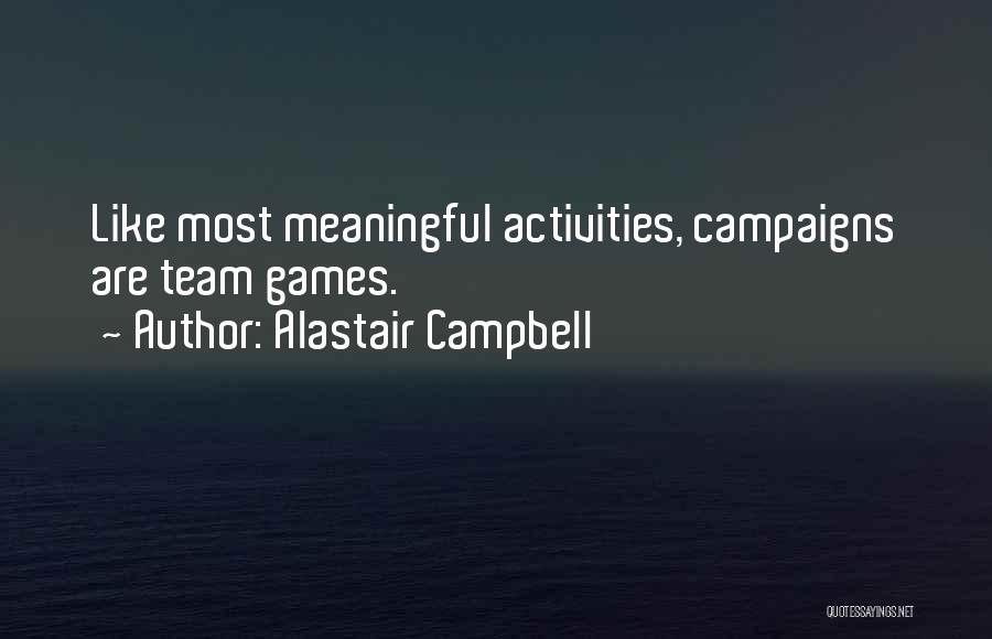 Alastair Campbell Quotes: Like Most Meaningful Activities, Campaigns Are Team Games.