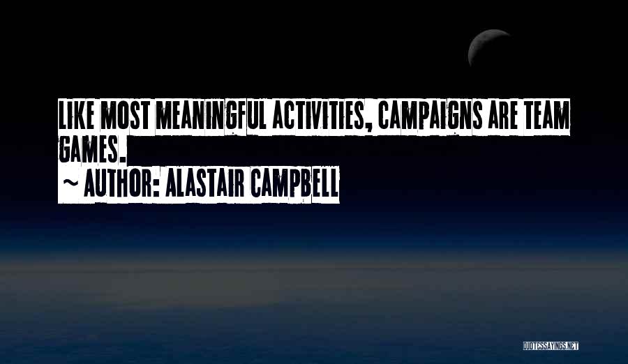 Alastair Campbell Quotes: Like Most Meaningful Activities, Campaigns Are Team Games.