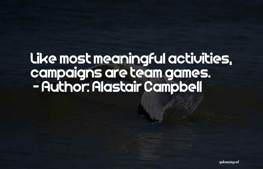 Alastair Campbell Quotes: Like Most Meaningful Activities, Campaigns Are Team Games.