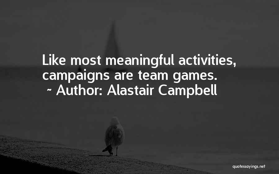 Alastair Campbell Quotes: Like Most Meaningful Activities, Campaigns Are Team Games.