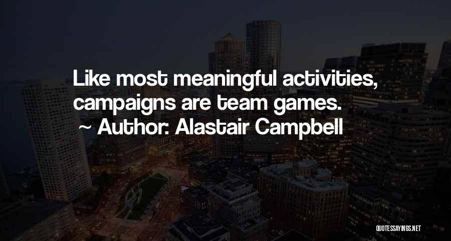 Alastair Campbell Quotes: Like Most Meaningful Activities, Campaigns Are Team Games.