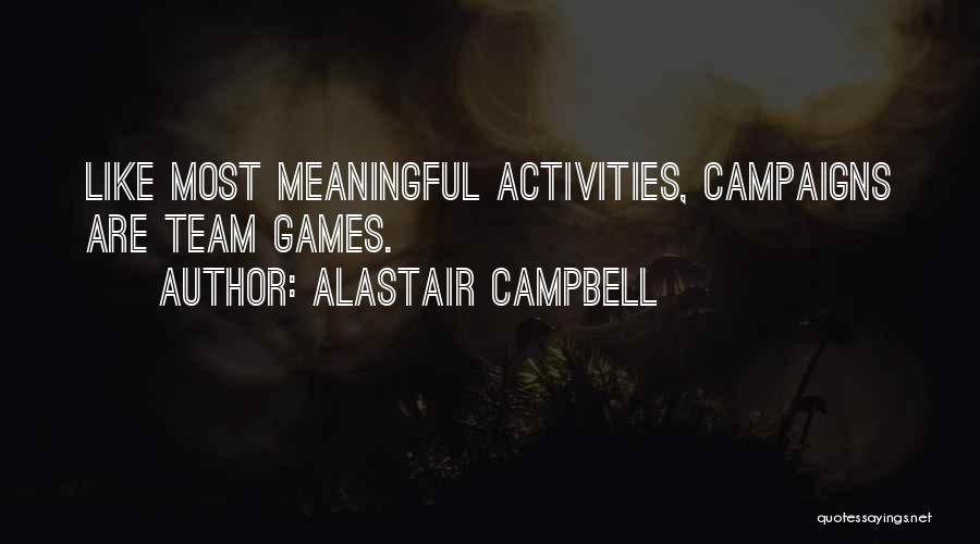Alastair Campbell Quotes: Like Most Meaningful Activities, Campaigns Are Team Games.