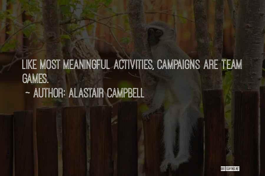Alastair Campbell Quotes: Like Most Meaningful Activities, Campaigns Are Team Games.