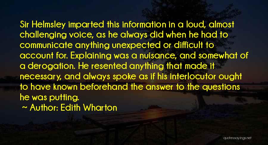 Edith Wharton Quotes: Sir Helmsley Imparted This Information In A Loud, Almost Challenging Voice, As He Always Did When He Had To Communicate