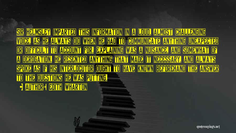 Edith Wharton Quotes: Sir Helmsley Imparted This Information In A Loud, Almost Challenging Voice, As He Always Did When He Had To Communicate
