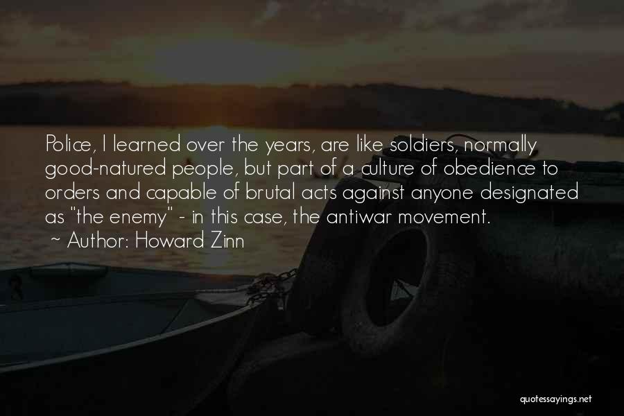 Howard Zinn Quotes: Police, I Learned Over The Years, Are Like Soldiers, Normally Good-natured People, But Part Of A Culture Of Obedience To