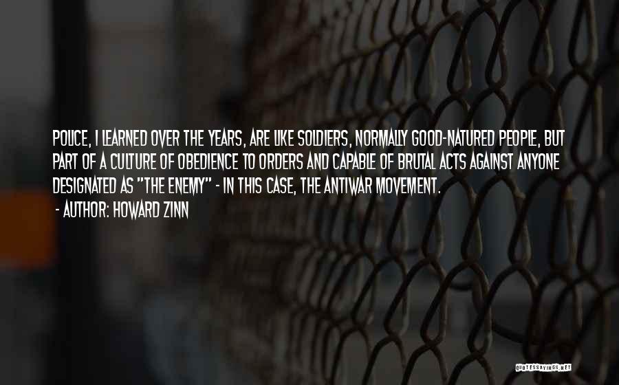 Howard Zinn Quotes: Police, I Learned Over The Years, Are Like Soldiers, Normally Good-natured People, But Part Of A Culture Of Obedience To