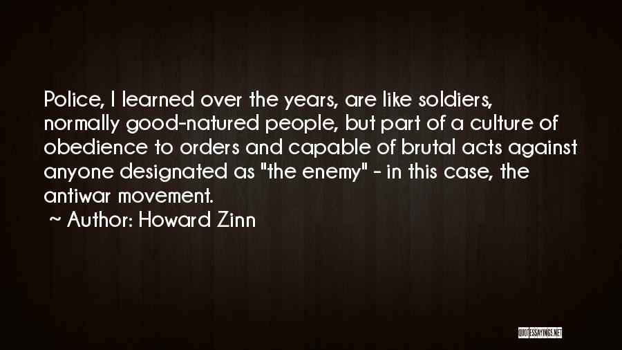 Howard Zinn Quotes: Police, I Learned Over The Years, Are Like Soldiers, Normally Good-natured People, But Part Of A Culture Of Obedience To
