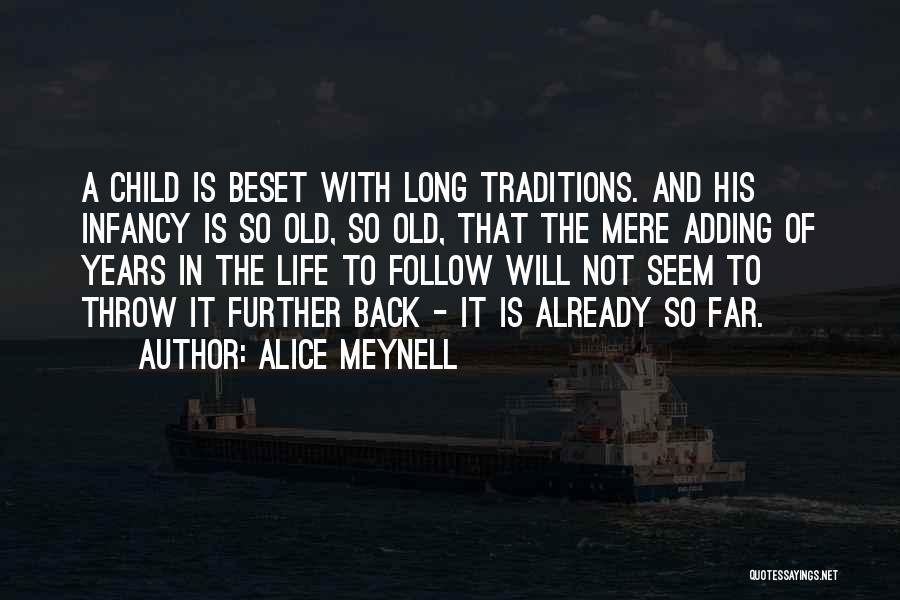 Alice Meynell Quotes: A Child Is Beset With Long Traditions. And His Infancy Is So Old, So Old, That The Mere Adding Of