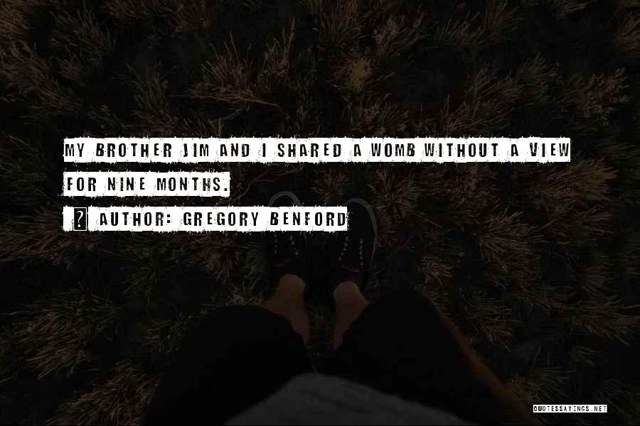 Gregory Benford Quotes: My Brother Jim And I Shared A Womb Without A View For Nine Months.