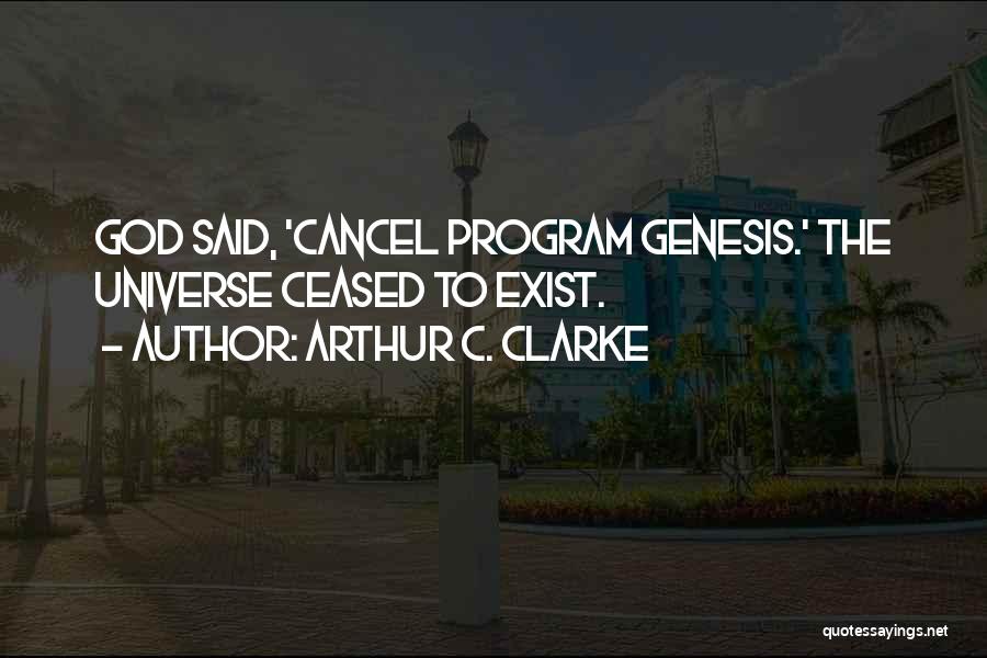 Arthur C. Clarke Quotes: God Said, 'cancel Program Genesis.' The Universe Ceased To Exist.