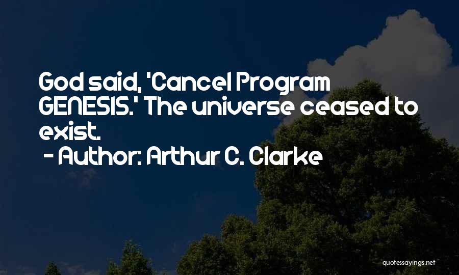 Arthur C. Clarke Quotes: God Said, 'cancel Program Genesis.' The Universe Ceased To Exist.