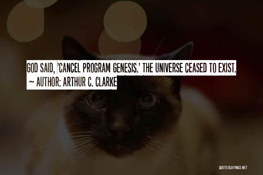 Arthur C. Clarke Quotes: God Said, 'cancel Program Genesis.' The Universe Ceased To Exist.