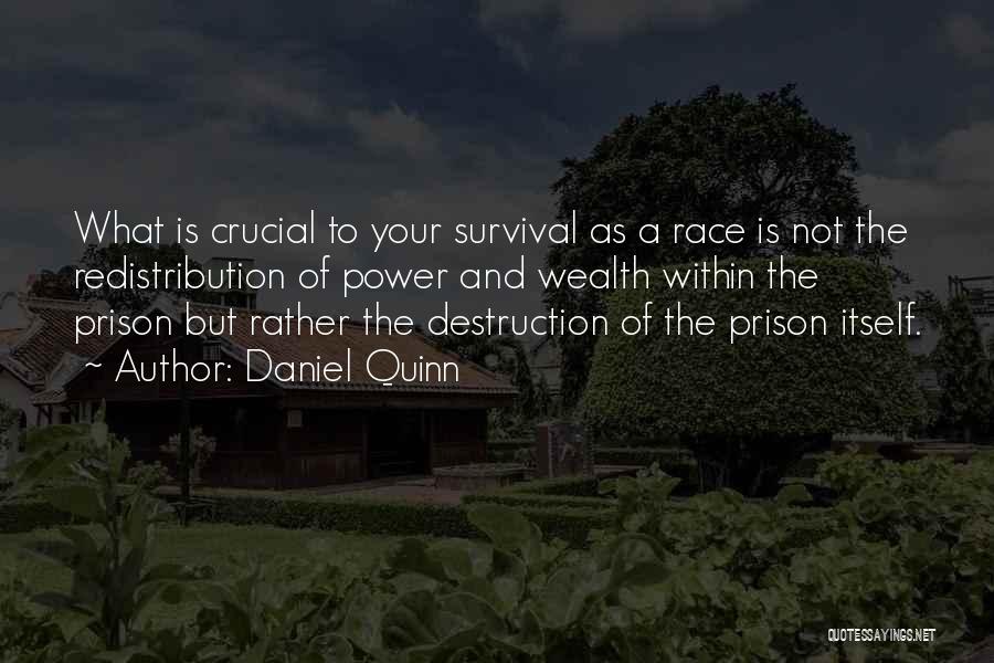 Daniel Quinn Quotes: What Is Crucial To Your Survival As A Race Is Not The Redistribution Of Power And Wealth Within The Prison