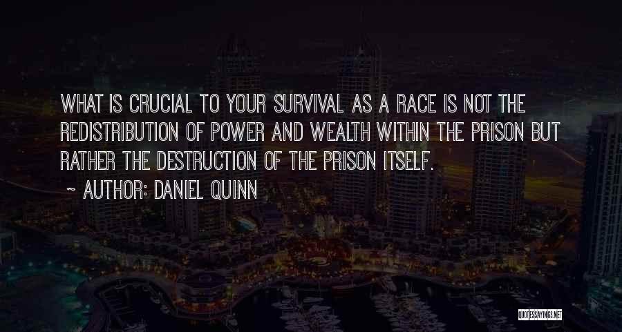 Daniel Quinn Quotes: What Is Crucial To Your Survival As A Race Is Not The Redistribution Of Power And Wealth Within The Prison