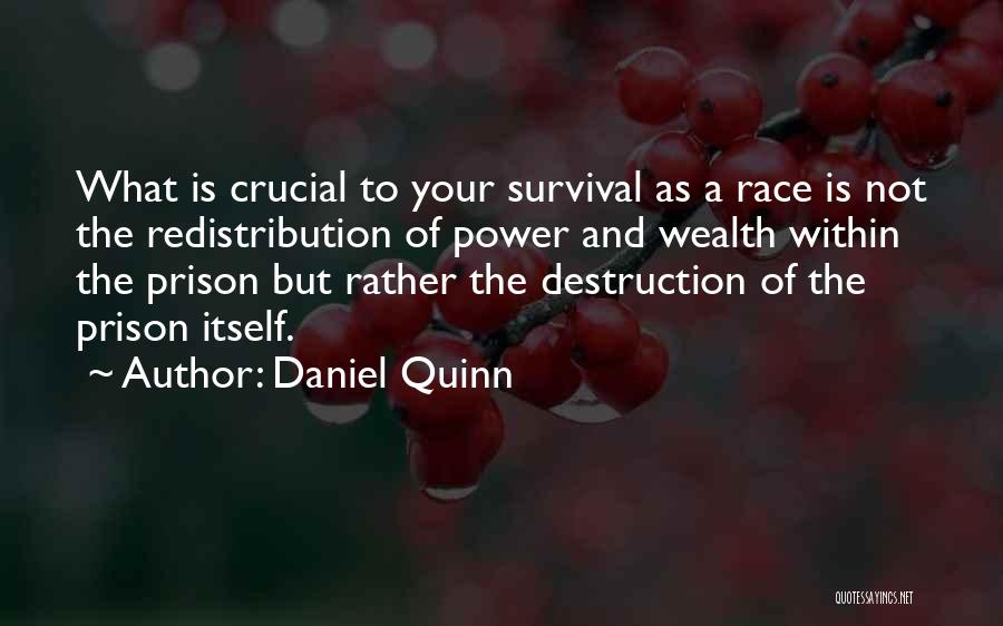 Daniel Quinn Quotes: What Is Crucial To Your Survival As A Race Is Not The Redistribution Of Power And Wealth Within The Prison