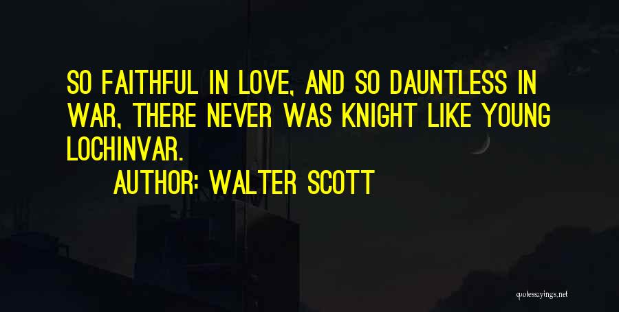 Walter Scott Quotes: So Faithful In Love, And So Dauntless In War, There Never Was Knight Like Young Lochinvar.