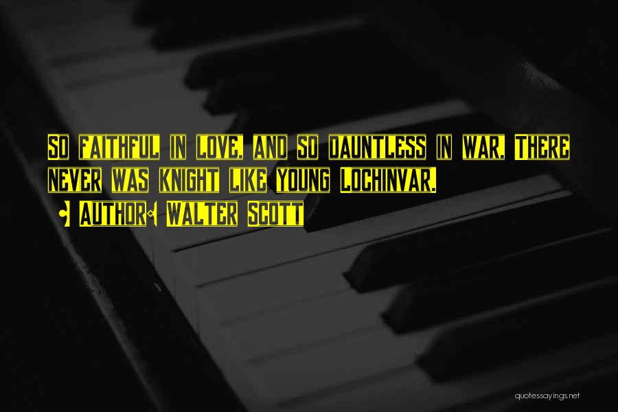 Walter Scott Quotes: So Faithful In Love, And So Dauntless In War, There Never Was Knight Like Young Lochinvar.