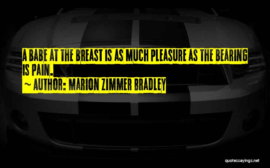 Marion Zimmer Bradley Quotes: A Babe At The Breast Is As Much Pleasure As The Bearing Is Pain.