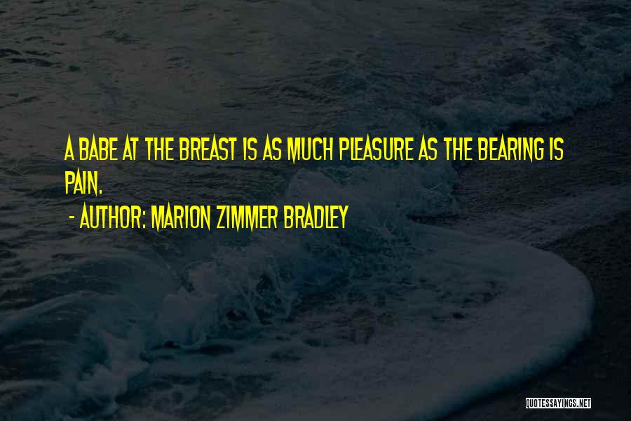 Marion Zimmer Bradley Quotes: A Babe At The Breast Is As Much Pleasure As The Bearing Is Pain.