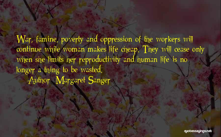 Margaret Sanger Quotes: War, Famine, Poverty And Oppression Of The Workers Will Continue While Woman Makes Life Cheap. They Will Cease Only When