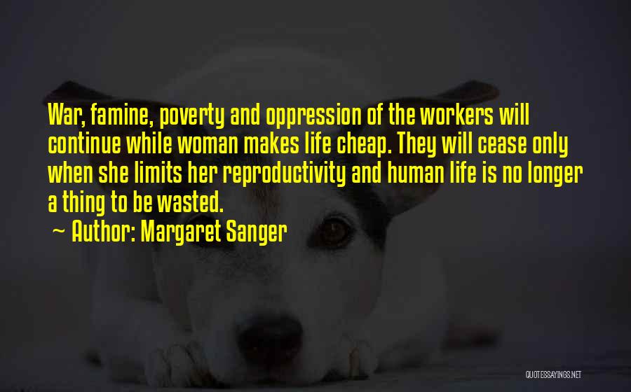 Margaret Sanger Quotes: War, Famine, Poverty And Oppression Of The Workers Will Continue While Woman Makes Life Cheap. They Will Cease Only When