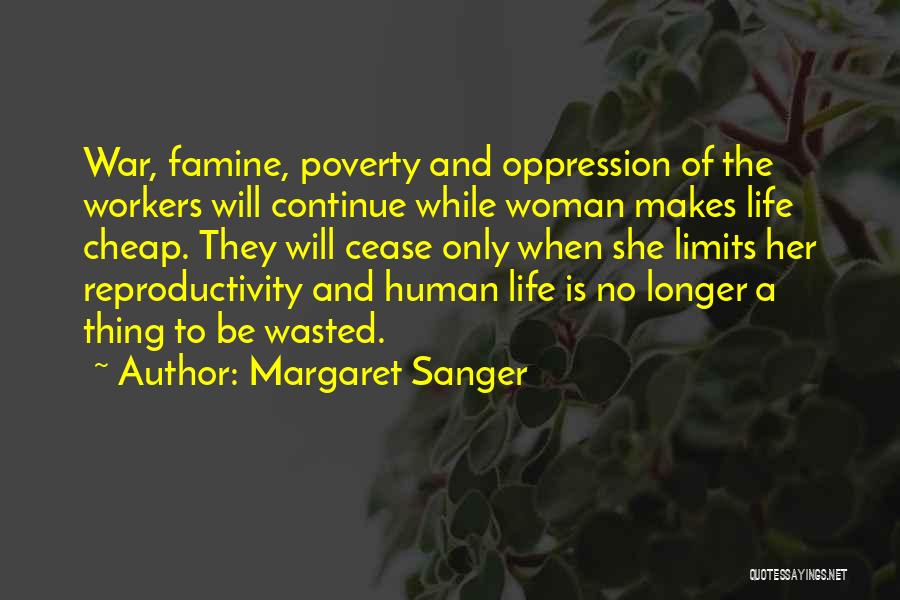 Margaret Sanger Quotes: War, Famine, Poverty And Oppression Of The Workers Will Continue While Woman Makes Life Cheap. They Will Cease Only When