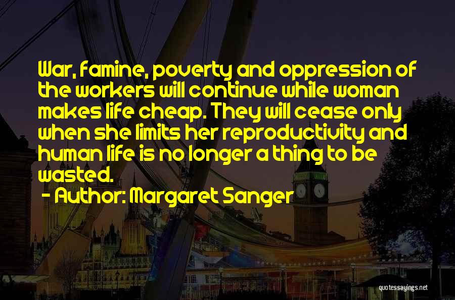 Margaret Sanger Quotes: War, Famine, Poverty And Oppression Of The Workers Will Continue While Woman Makes Life Cheap. They Will Cease Only When