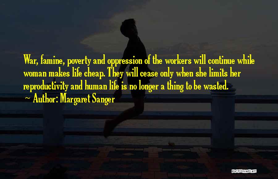 Margaret Sanger Quotes: War, Famine, Poverty And Oppression Of The Workers Will Continue While Woman Makes Life Cheap. They Will Cease Only When