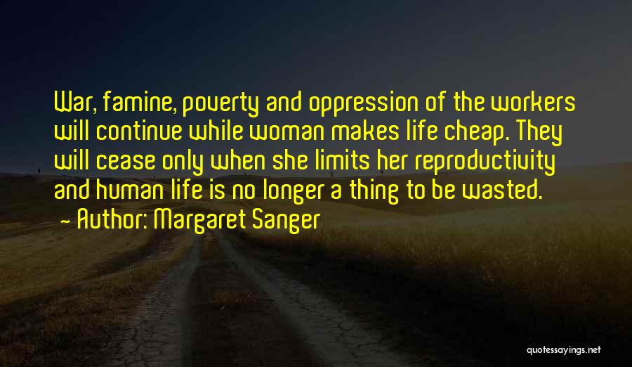 Margaret Sanger Quotes: War, Famine, Poverty And Oppression Of The Workers Will Continue While Woman Makes Life Cheap. They Will Cease Only When
