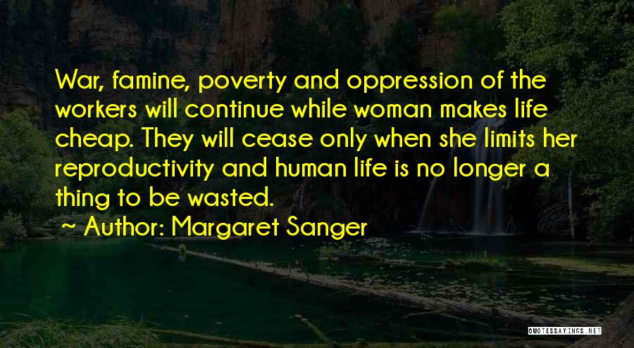 Margaret Sanger Quotes: War, Famine, Poverty And Oppression Of The Workers Will Continue While Woman Makes Life Cheap. They Will Cease Only When