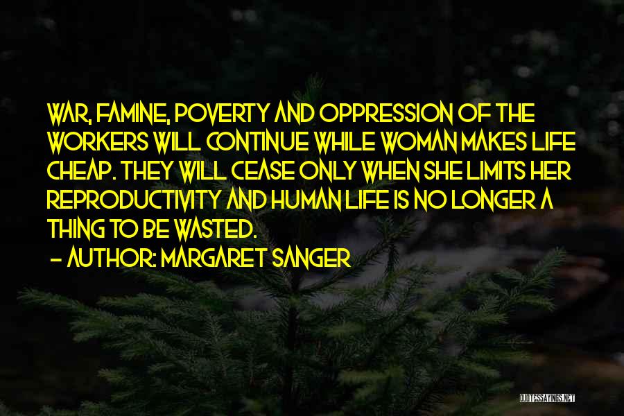Margaret Sanger Quotes: War, Famine, Poverty And Oppression Of The Workers Will Continue While Woman Makes Life Cheap. They Will Cease Only When
