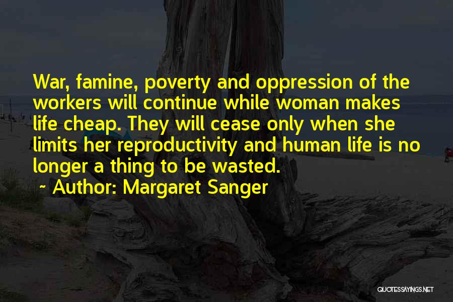 Margaret Sanger Quotes: War, Famine, Poverty And Oppression Of The Workers Will Continue While Woman Makes Life Cheap. They Will Cease Only When