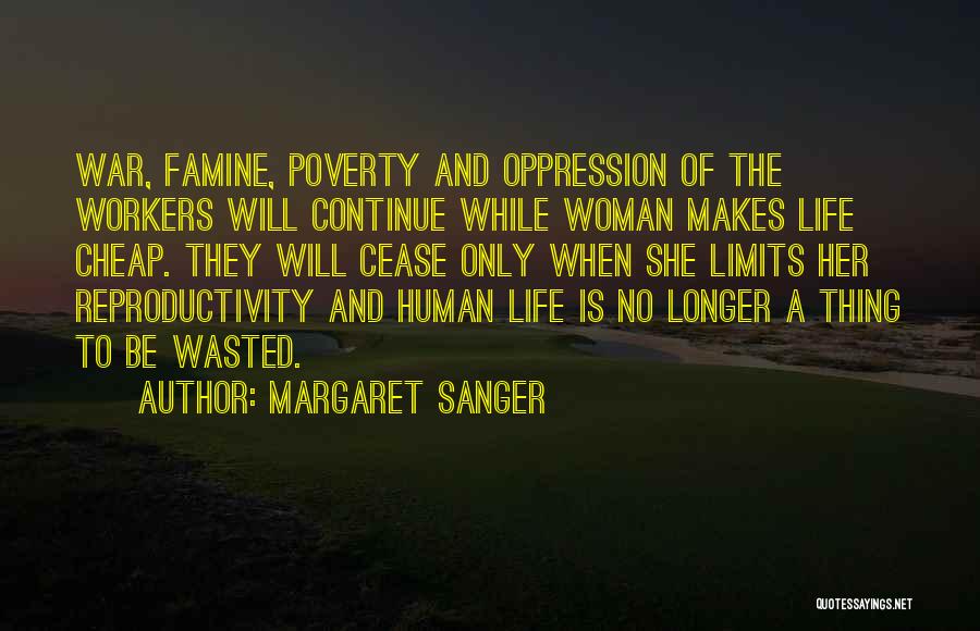 Margaret Sanger Quotes: War, Famine, Poverty And Oppression Of The Workers Will Continue While Woman Makes Life Cheap. They Will Cease Only When
