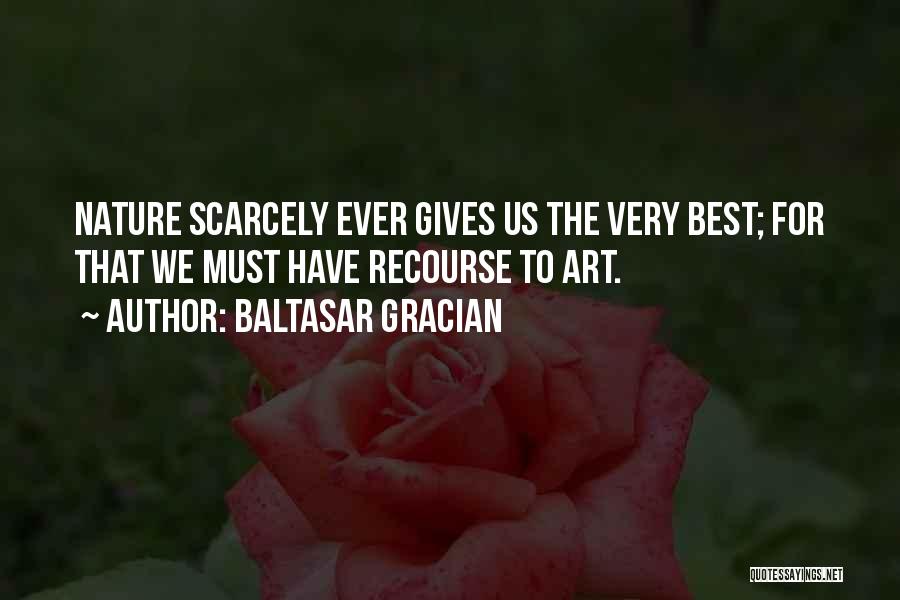 Baltasar Gracian Quotes: Nature Scarcely Ever Gives Us The Very Best; For That We Must Have Recourse To Art.