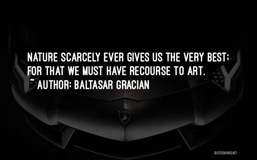 Baltasar Gracian Quotes: Nature Scarcely Ever Gives Us The Very Best; For That We Must Have Recourse To Art.