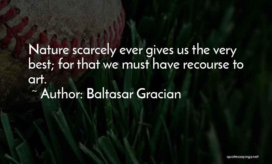 Baltasar Gracian Quotes: Nature Scarcely Ever Gives Us The Very Best; For That We Must Have Recourse To Art.