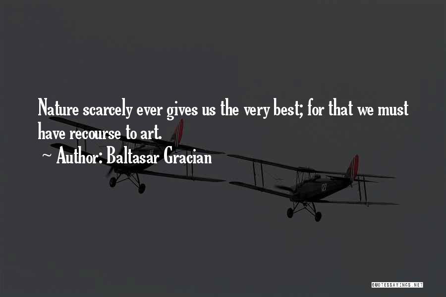 Baltasar Gracian Quotes: Nature Scarcely Ever Gives Us The Very Best; For That We Must Have Recourse To Art.