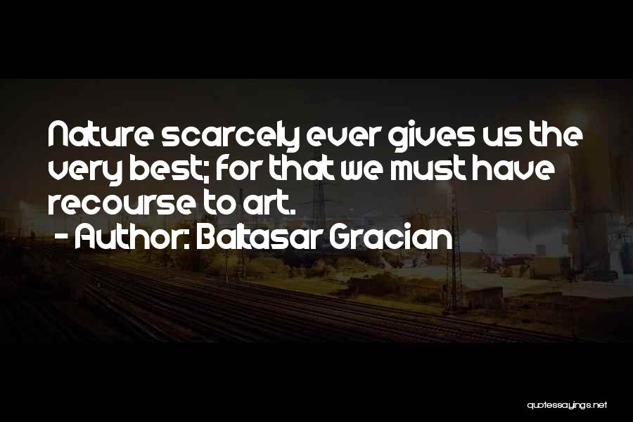 Baltasar Gracian Quotes: Nature Scarcely Ever Gives Us The Very Best; For That We Must Have Recourse To Art.