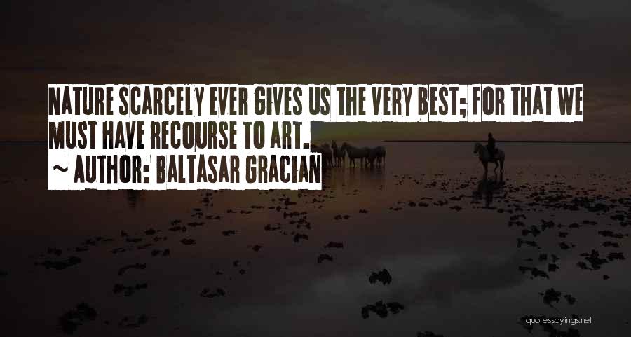 Baltasar Gracian Quotes: Nature Scarcely Ever Gives Us The Very Best; For That We Must Have Recourse To Art.