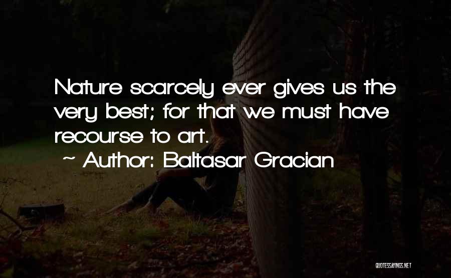 Baltasar Gracian Quotes: Nature Scarcely Ever Gives Us The Very Best; For That We Must Have Recourse To Art.