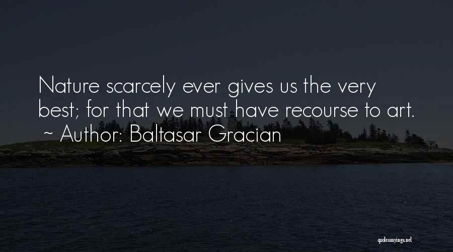 Baltasar Gracian Quotes: Nature Scarcely Ever Gives Us The Very Best; For That We Must Have Recourse To Art.