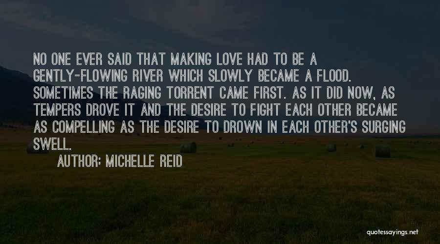 Michelle Reid Quotes: No One Ever Said That Making Love Had To Be A Gently-flowing River Which Slowly Became A Flood. Sometimes The