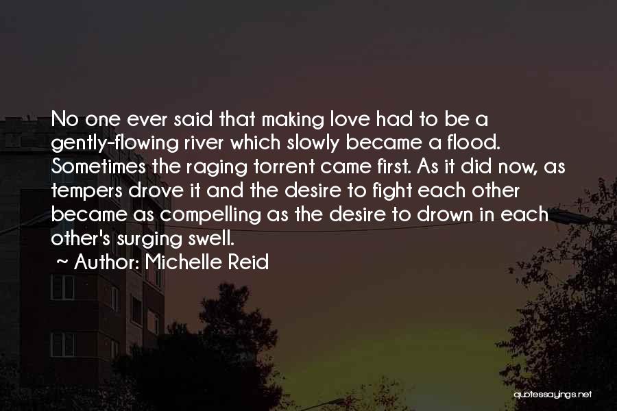 Michelle Reid Quotes: No One Ever Said That Making Love Had To Be A Gently-flowing River Which Slowly Became A Flood. Sometimes The