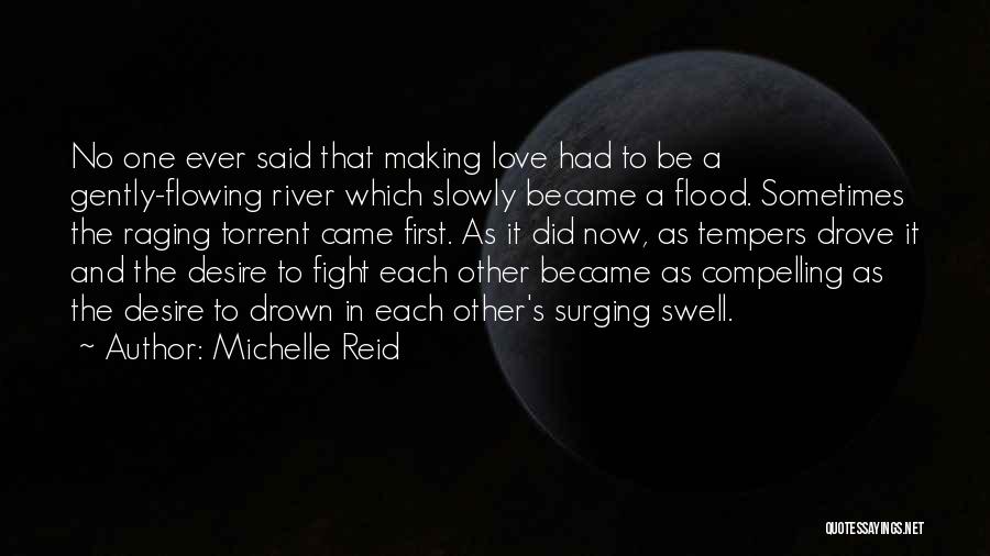 Michelle Reid Quotes: No One Ever Said That Making Love Had To Be A Gently-flowing River Which Slowly Became A Flood. Sometimes The