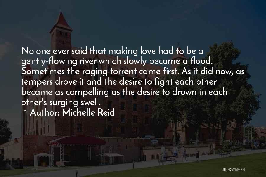 Michelle Reid Quotes: No One Ever Said That Making Love Had To Be A Gently-flowing River Which Slowly Became A Flood. Sometimes The